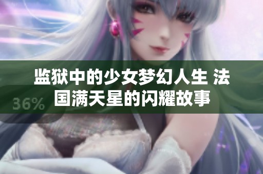 监狱中的少女梦幻人生 法国满天星的闪耀故事