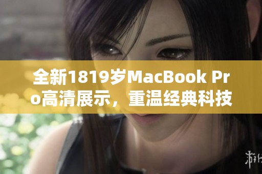 全新1819岁MacBook Pro高清展示，重温经典科技魅力