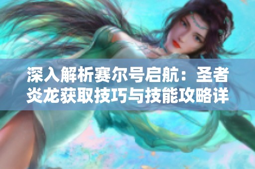 深入解析赛尔号启航：圣者炎龙获取技巧与技能攻略详解