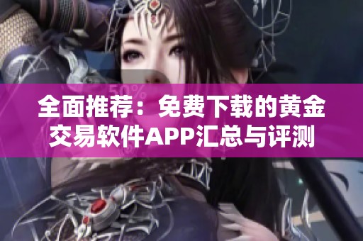 全面推荐：免费下载的黄金交易软件APP汇总与评测