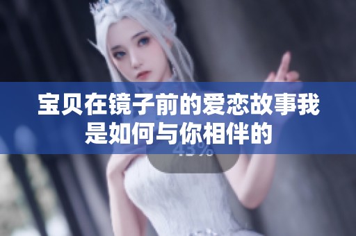 宝贝在镜子前的爱恋故事我是如何与你相伴的