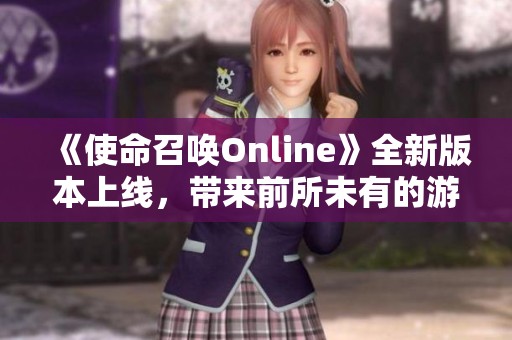 《使命召唤Online》全新版本上线，带来前所未有的游戏体验