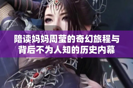 陪读妈妈周莹的奇幻旅程与背后不为人知的历史内幕