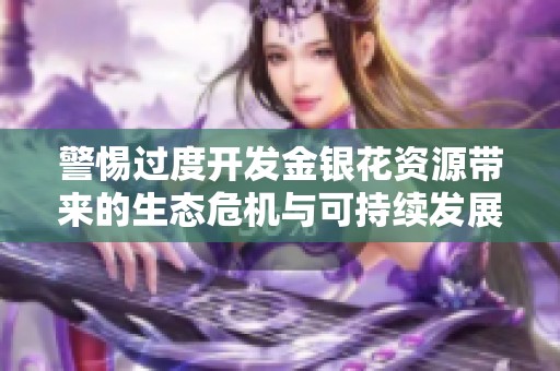 警惕过度开发金银花资源带来的生态危机与可持续发展挑战