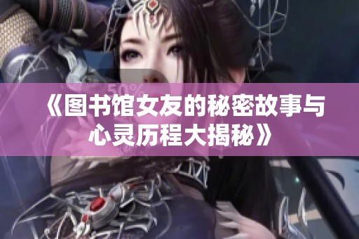 《图书馆女友的秘密故事与心灵历程大揭秘》