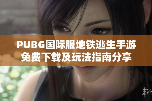 PUBG国际服地铁逃生手游免费下载及玩法指南分享