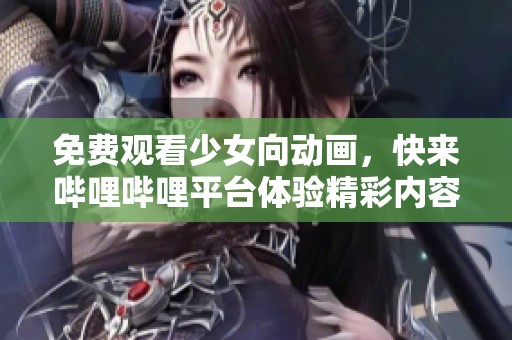 免费观看少女向动画，快来哔哩哔哩平台体验精彩内容