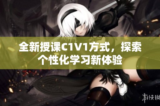 全新授课C1V1方式，探索个性化学习新体验