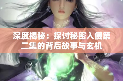 深度揭秘：探讨秘密入侵第二集的背后故事与玄机