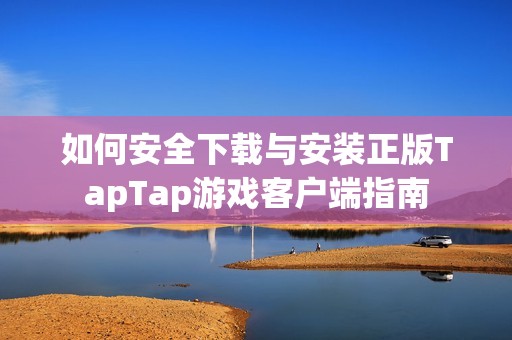 如何安全下载与安装正版TapTap游戏客户端指南