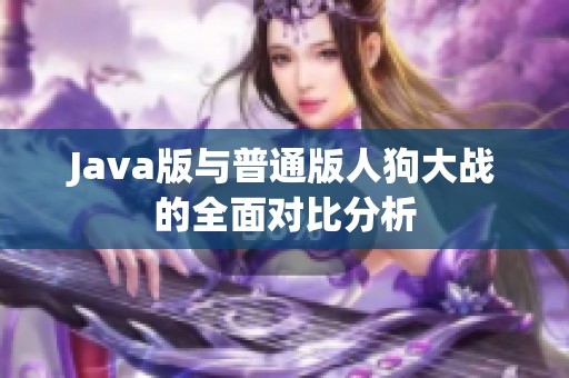 Java版与普通版人狗大战的全面对比分析