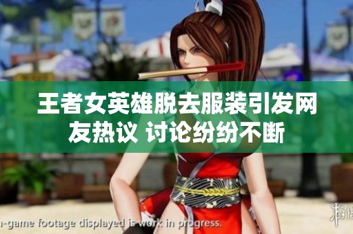 王者女英雄脱去服装引发网友热议 讨论纷纷不断