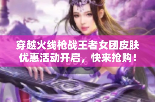 穿越火线枪战王者女团皮肤优惠活动开启，快来抢购！