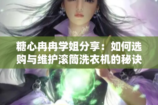 糖心冉冉学姐分享：如何选购与维护滚筒洗衣机的秘诀