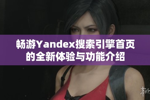 畅游Yandex搜索引擎首页的全新体验与功能介绍