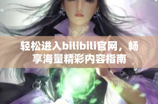 轻松进入bilibili官网，畅享海量精彩内容指南