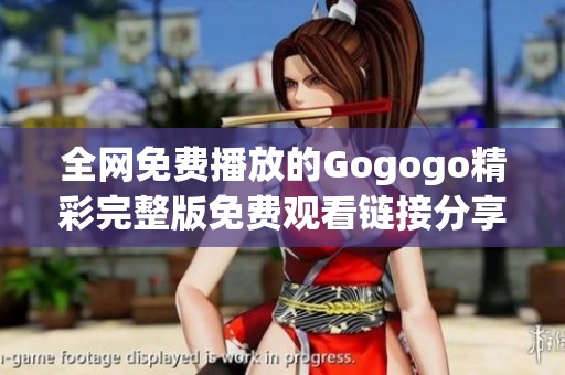 全网免费播放的Gogogo精彩完整版免费观看链接分享