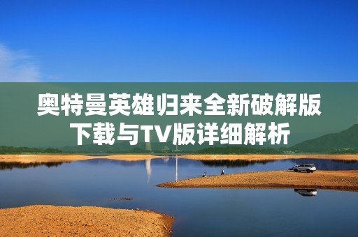 奥特曼英雄归来全新破解版下载与TV版详细解析