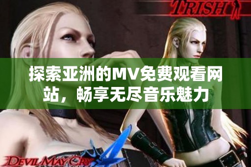 探索亚洲的MV免费观看网站，畅享无尽音乐魅力