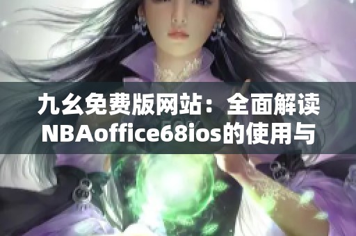 九幺免费版网站：全面解读NBAoffice68ios的使用与优势