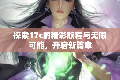 探索17c的精彩旅程与无限可能，开启新篇章