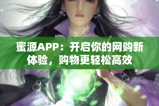 蜜源APP：开启你的网购新体验，购物更轻松高效