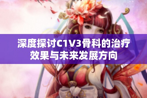 深度探讨C1V3骨科的治疗效果与未来发展方向