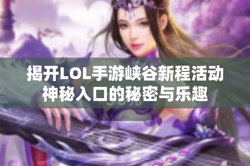 揭开LOL手游峡谷新程活动神秘入口的秘密与乐趣