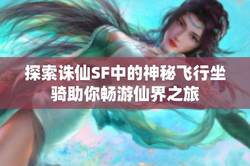 探索诛仙SF中的神秘飞行坐骑助你畅游仙界之旅