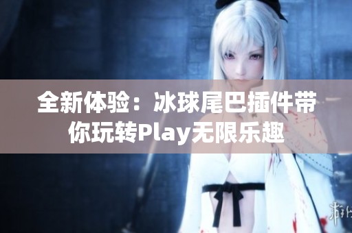 全新体验：冰球尾巴插件带你玩转Play无限乐趣