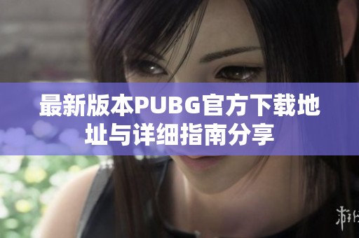 最新版本PUBG官方下载地址与详细指南分享