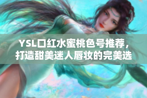 YSL口红水蜜桃色号推荐，打造甜美迷人唇妆的完美选择