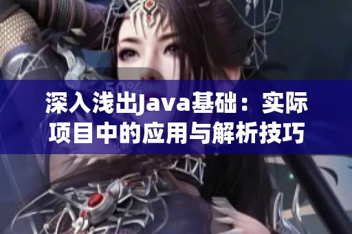 深入浅出Java基础：实际项目中的应用与解析技巧