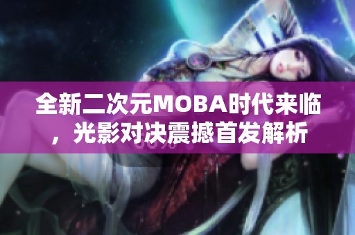 全新二次元MOBA时代来临，光影对决震撼首发解析