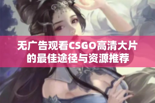 无广告观看CSGO高清大片的最佳途径与资源推荐