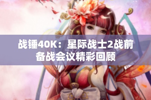 战锤40K：星际战士2战前备战会议精彩回顾