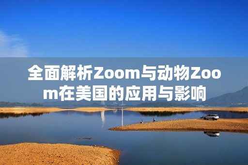 全面解析Zoom与动物Zoom在美国的应用与影响