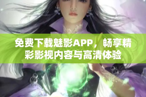 免费下载魅影APP，畅享精彩影视内容与高清体验