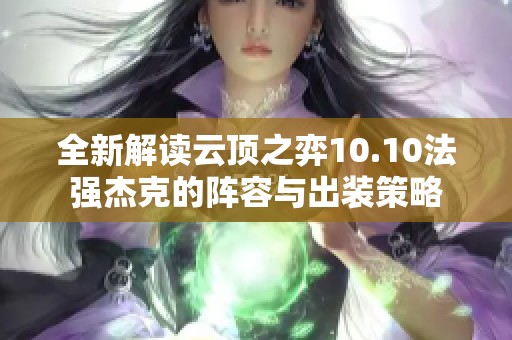 全新解读云顶之弈10.10法强杰克的阵容与出装策略