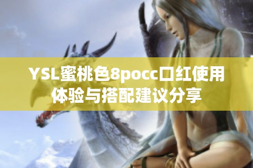 YSL蜜桃色8pocc口红使用体验与搭配建议分享