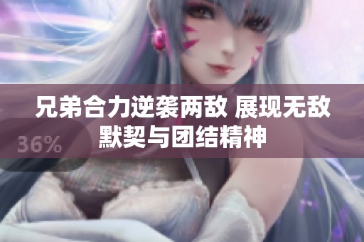 兄弟合力逆袭两敌 展现无敌默契与团结精神