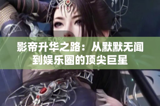 影帝升华之路：从默默无闻到娱乐圈的顶尖巨星