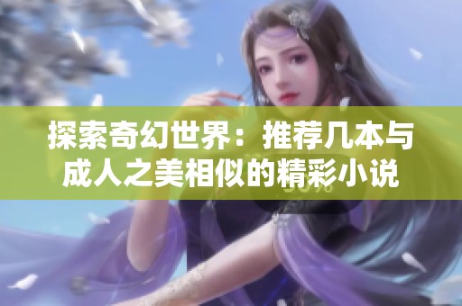 探索奇幻世界：推荐几本与成人之美相似的精彩小说