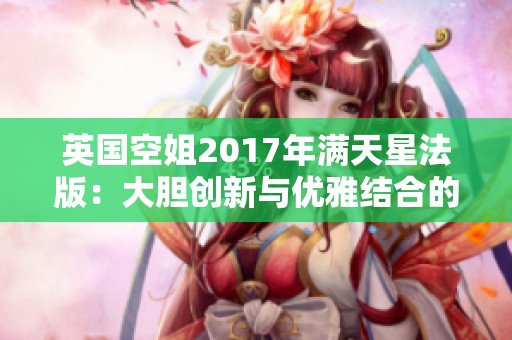 英国空姐2017年满天星法版：大胆创新与优雅结合的新趋势评析