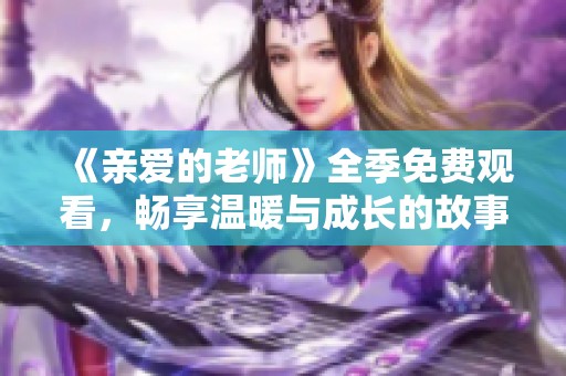 《亲爱的老师》全季免费观看，畅享温暖与成长的故事