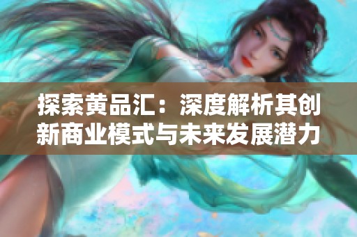 探索黄品汇：深度解析其创新商业模式与未来发展潜力