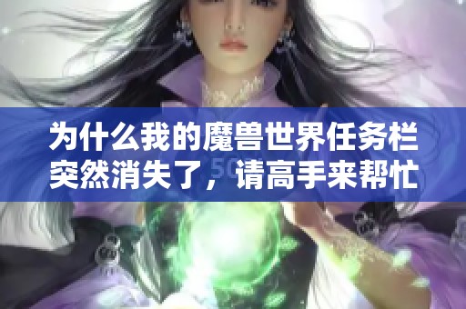 为什么我的魔兽世界任务栏突然消失了，请高手来帮忙解答