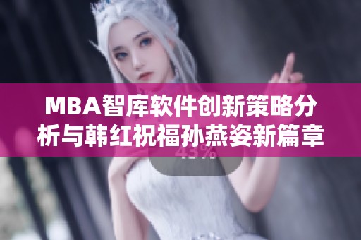 MBA智库软件创新策略分析与韩红祝福孙燕姿新篇章