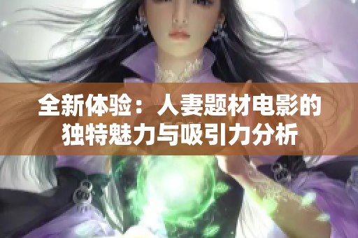 全新体验：人妻题材电影的独特魅力与吸引力分析