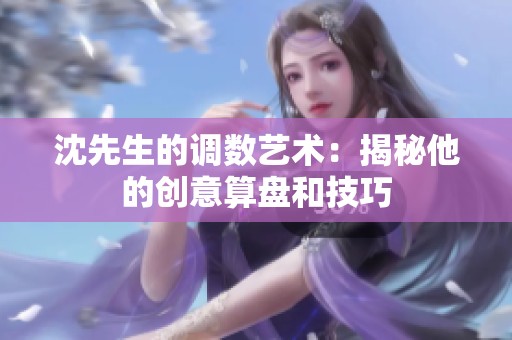 沈先生的调数艺术：揭秘他的创意算盘和技巧